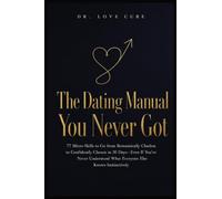 The Dating Manual You Never Got: 77 Micro-Skills to Go from Romantically Clueless to Confidently Chosen in 30 Days-Even If You've Never Understood What Everyone Else Knows Instinctively