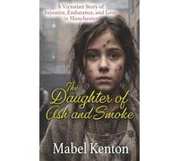 The Daughter of Ash and Smoke: A Victorian story of Injustice, Endurance, and Love in manchester: 3 (Mabel Kenton Victorian Romance Series)