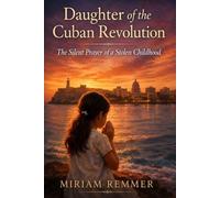 THE DAUGHTER OF THE CUBAN REVOLUTION: The Silent Prayer of a Stolen Childhood