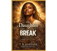 The Daughter They Couldn’t Break: A Story of Pain, Faith, and a Daughter’s Journey of Healing (Daughters Who Heal)