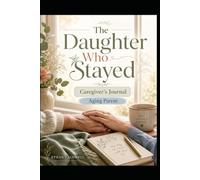 The Daughter Who Stayed: A Caregiver's Journal for the Adult Daughter Caring for an Aging Parent. Guided Logs, Prompts, and a Place to Feel Seen