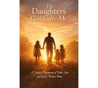 The Daughters God Gave Me: A Father’s Journey of Faith, Surrender, and Legacy