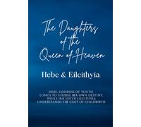 The Daughters of the Queen of Heaven: Hebe & Eileithyia: Hebe, goddess of youth, longs to choose her own destiny, while her sister Eileithyia understands the cost of childbirth