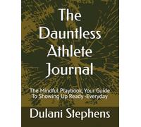 The Dauntless Athlete Journal: The Mindful Playbook, Your Guide To Showing Up Ready -Everyday