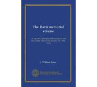 The Davis memorial volume: or, Our dead president, Jefferson Davis, and the world's tribute to his memory, by J. Wm. Jones