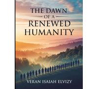 The Dawn of a Renewed Humanity: Envisioning a Future Forged by Compassion, Unity and Wisdom (DOES GOD REALLY EXIST)
