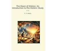 The Dawn of History: An Introduction to Pre-Historic Study (Classic Books)