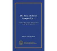 The dawn of Italian independence (v.1): Italy from the Congress of Vienna, 1814, to the fall of Venice, l849