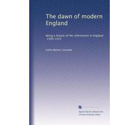 The dawn of modern England: Being a history of the reformation in England, 1509-1525