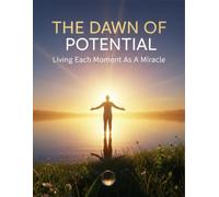 The Dawn Of Potential: Living Each Moment As A Miracle