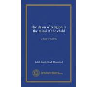 The dawn of religion in the mind of the child: a study of child life