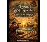 The Dawn of the Age of Exploration: The History of the Initial Expeditions that Led to European Imperialism across the Globe
