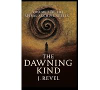 The Dawning Kind: First Release of the Spiral Archives. Volume 2 of the Spiral Archive Series. A Novel of Memory, Recursion, and Becoming