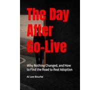 The Day After Go-Live: Why Nothing Changed, and How to Find the Road to Real Adoption (Change Mastery: Navigating Organizational Transformations)