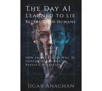 The Day AI Learned to Lie Better Than Humans: How Smart People Will Be Fooled in the Age of Perfect Deception (The Human Survival Series)