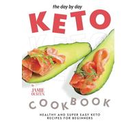 The Day By Day Keto Cookbook: Healthy and Super Easy Keto Recipes for Beginners