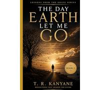 The Day Earth Let Me Go: Understanding the Moment Life Releases Us (Lessons from the Grave)