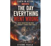 The Day Everything Went Wrong: Great Disasters and What Humanity Learned from Them: 5 (Earth in Action)