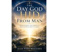 THE DAY GOD HID FROM MAN: Rediscovering the Sabbath as God’s Eternal Rest in Christ