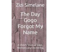 The Day Gogo Forgot My Name: A Child’s Story of Love, Memory and Dementia