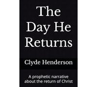 The Day He Returns: A prophetic narrative about the return of Christ