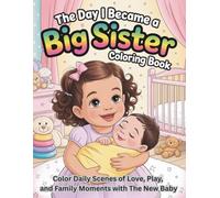 The Day I Became a Big Sister Coloring Book: Color Daily Scenes of Love, Play, and Family Moments with The New Baby
