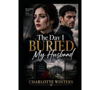 The Day I Buried My Husband: A Billionaire Fake Death Romance Thriller Betrayal, Secret Marriage, Hidden Heir, and a Dead Husband Who Comes Back for Revenge