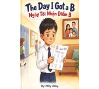 The Day I got a B: Ngày Tôi Nhận Điểm B. A Bilingual English-Vietnamese Picture Book About Grades, Anxiety, and a Parent's Unconditional Love