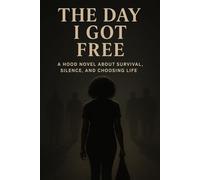 The Day I Got Free: A Hood Novel About Survival, Silence, and Choosing Life