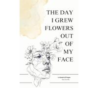 The Day I Grew Flowers Out of My Face: A Poetic Journey of Healing, Self-Worth, and Becoming