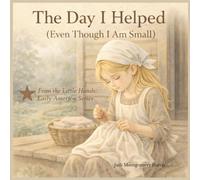The Day I Helped (Even Though I Am Small): A Little Hands, Early America Story (Hands-On History: Creative Books About America’s Past for Kids)