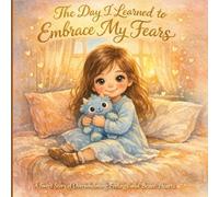 The Day I Learned to Embrace My Fears: A Gentle Story About Big Feelings and Brave Hearts | Bedtime Picture Book for Toddlers & Preschoolers Ages 2-6: Help Your Child Turn Fears into Courage with Love