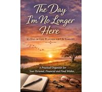 The Day I’m No Longer Here: An End-of-Life Planner for UK Families, A Practical Organiser for Your Personal, Financial and Final Wishes