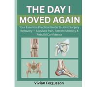 THE DAY I MOVED AGAIN: YOUR ESSENTIAL PRACTICAL GUIDE TO JOINT SURGERY RECOVERY - ALLEVIATE PAIN, RESTORE MOBILITY & REBUILD CONFIDENCE