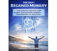 THE DAY I REGAINED MOBILITY: Your Essential Practical Guide To Joint Replacement Surgery Preparation And Recovery