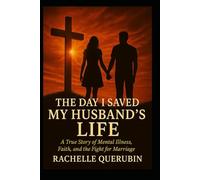 The Day I Saved My Husband's Life: A true story of mental illness, faith, and the fight for marriage.