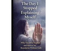 The Day I Stopped Explaining Myself: Why You Over-Explain - and How to Set Boundaries Without Guilt (The Personal Power Series)
