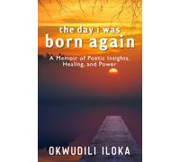 The Day I Was Born Again: A Memoir of Poetic Insights, Healing and Power