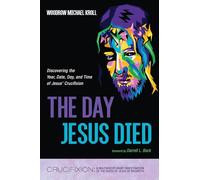 The Day Jesus Died: Discovering the Year, Date, Day, and Time of Jesus' Crucifixion (Crucifixion: A Multidisciplinary Investigation of the Death of Jesus of Nazareth)