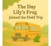 The Day Lily’s Frog Joined the Field Trip: A Whimsical Picture Book About a Curious Frog and a School Field Trip Gone Wild