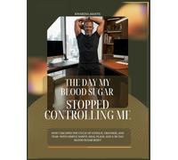 THE DAY MY BLOOD SUGAR STOPPED CONTROLLING ME: How I Escaped the Cycle of Fatigue, Cravings, and Fear-With Simple Habits, Meal Plans, and 30-Day Blood Sugar Reset