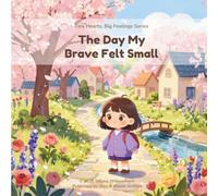 The Day My Brave Felt Small: A Tiny Hearts, Big Feelings Book Series