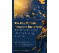 The Day My Wife Became a Housewife: And What It Taught Me About Being a Partner A Therapist’s Guide to Showing Up, Growing Up, and Loving Effectively