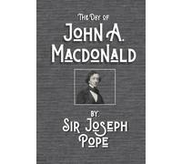 The Day of John A. Macdonald: A Chronicle of the First Prime Minister of the Dominion