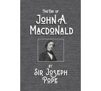 The Day of John A. Macdonald: A Chronicle of the First Prime Minister of the Dominion