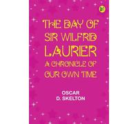 The Day of Sir Wilfrid Laurier: A Chronicle of Our Own Time