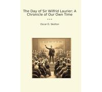 The Day of Sir Wilfrid Laurier: A Chronicle of Our Own Time (Classic Books)