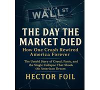 The Day The Market Died : How One Crash Rewired America Forever: The Untold Story Of Greed, Panic, And The Single Collapse That Shook The American Dream