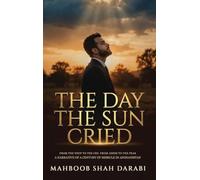 The Day the Sun Cried: From the Whip to the Cry, from Ashes to the Peak, A Narrative of a Century of Misrule in Afghanistan