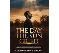The Day the Sun Cried: From the Whip to the Cry, from Ashes to the Peak, A Narrative of a Century of Misrule in Afghanistan
